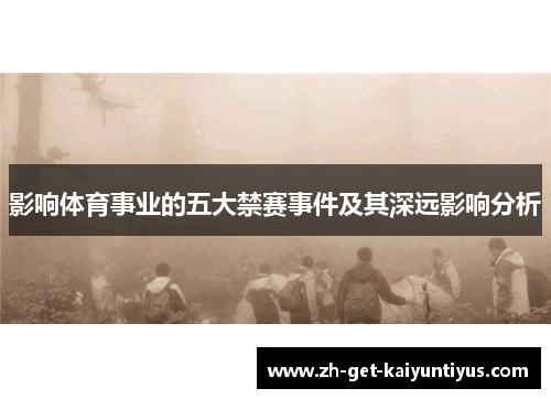 影响体育事业的五大禁赛事件及其深远影响分析