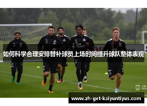 如何科学合理安排替补球员上场时间提升球队整体表现