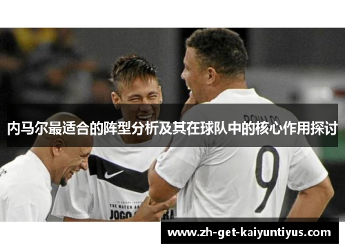 内马尔最适合的阵型分析及其在球队中的核心作用探讨