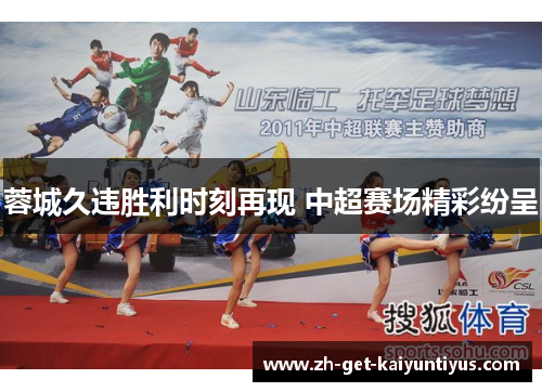 蓉城久违胜利时刻再现 中超赛场精彩纷呈 蓉城久违胜利时刻再现 中超赛场精彩纷呈