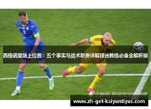 西格诺里场上位置:五个事实与战术职责详解球迷教练必备全解析版 西格诺里场上位置:五个事实与战术职责详解球迷教练必备全解析版