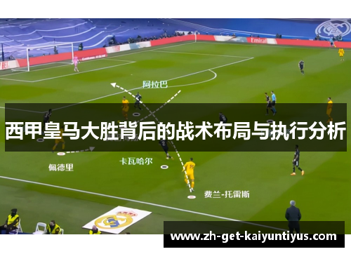 西甲皇马大胜背后的战术布局与执行分析 西甲皇马大胜背后的战术布局与执行分析