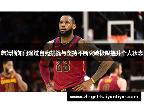 詹姆斯如何通过自我挑战与坚持不断突破极限提升个人状态 詹姆斯如何通过自我挑战与坚持不断突破极限提升个人状态