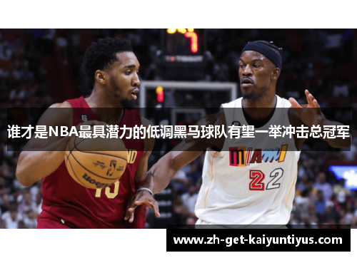谁才是NBA最具潜力的低调黑马球队有望一举冲击总冠军 谁才是NBA最具潜力的低调黑马球队有望一举冲击总冠军