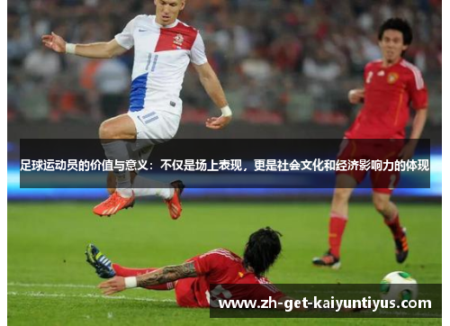 足球运动员的价值与意义：不仅是场上表现，更是社会文化和经济影响力的体现