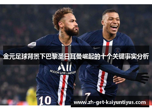 金元足球背景下巴黎圣日耳曼崛起的十个关键事实分析 金元足球背景下巴黎圣日耳曼崛起的十个关键事实分析