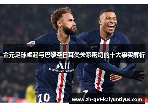 金元足球崛起与巴黎圣日耳曼关系密切的十大事实解析 金元足球崛起与巴黎圣日耳曼关系密切的十大事实解析
