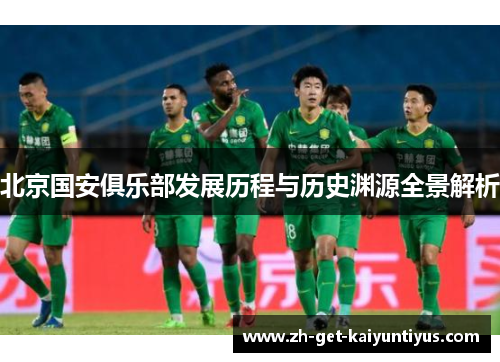 北京国安俱乐部发展历程与历史渊源全景解析
