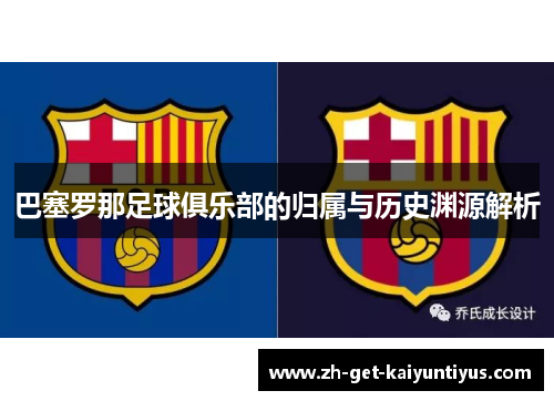 巴塞罗那足球俱乐部的归属与历史渊源解析 巴塞罗那足球俱乐部的归属与历史渊源解析