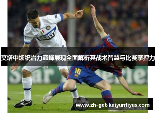 莫塔中场统治力巅峰展现全面解析其战术智慧与比赛掌控力