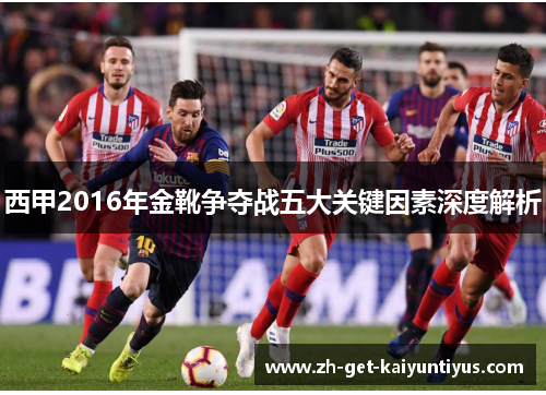 西甲2016年金靴争夺战五大关键因素深度解析