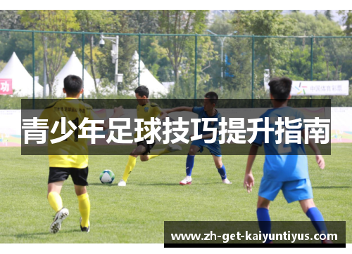 青少年足球技巧提升指南 青少年足球技巧提升指南
