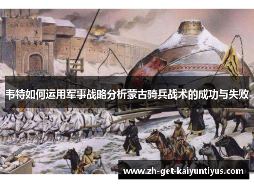 韦特如何运用军事战略分析蒙古骑兵战术的成功与失败 韦特如何运用军事战略分析蒙古骑兵战术的成功与失败
