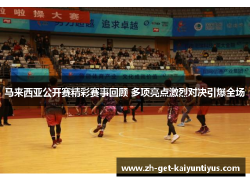 马来西亚公开赛精彩赛事回顾 多项亮点激烈对决引爆全场