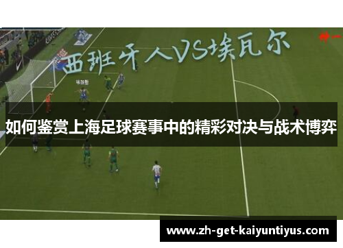 如何鉴赏上海足球赛事中的精彩对决与战术博弈