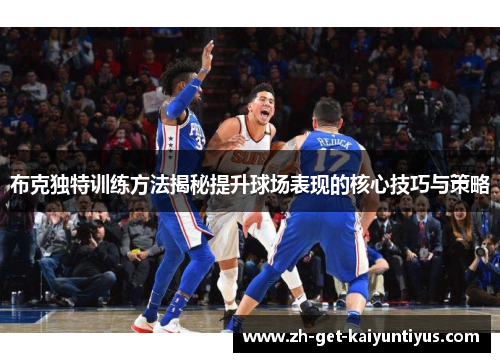 布克独特训练方法揭秘提升球场表现的核心技巧与策略