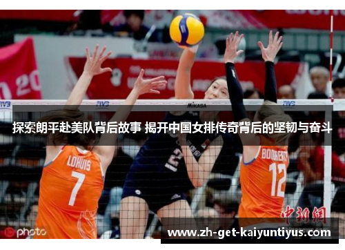 探索朗平赴美队背后故事 揭开中国女排传奇背后的坚韧与奋斗 探索朗平赴美队背后故事 揭开中国女排传奇背后的坚韧与奋斗