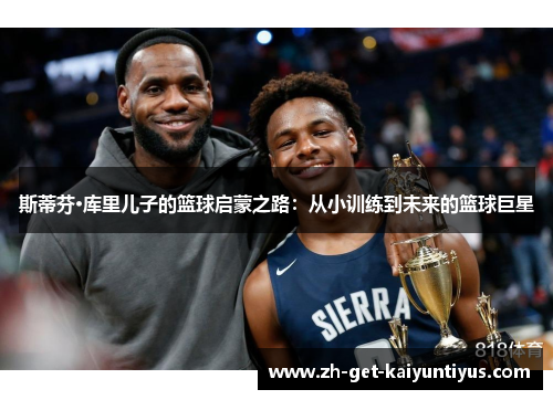 斯蒂芬·库里儿子的篮球启蒙之路:从小训练到未来的篮球巨星 斯蒂芬·库里儿子的篮球启蒙之路:从小训练到未来的篮球巨星