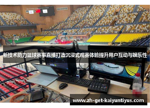 新技术助力篮球赛事直播打造沉浸式观赛体验提升用户互动与娱乐性