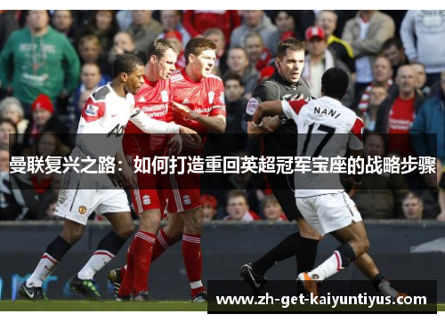 曼联复兴之路:如何打造重回英超冠军宝座的战略步骤 曼联复兴之路:如何打造重回英超冠军宝座的战略步骤