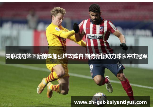 曼联成功签下新前锋加强进攻阵容 期待新援助力球队冲击冠军 曼联成功签下新前锋加强进攻阵容 期待新援助力球队冲击冠军