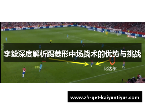 李毅深度解析踢菱形中场战术的优势与挑战 李毅深度解析踢菱形中场战术的优势与挑战