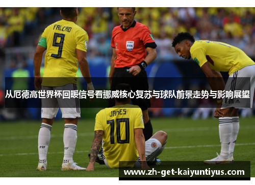 从厄德高世界杯回暖信号看挪威核心复苏与球队前景走势与影响展望