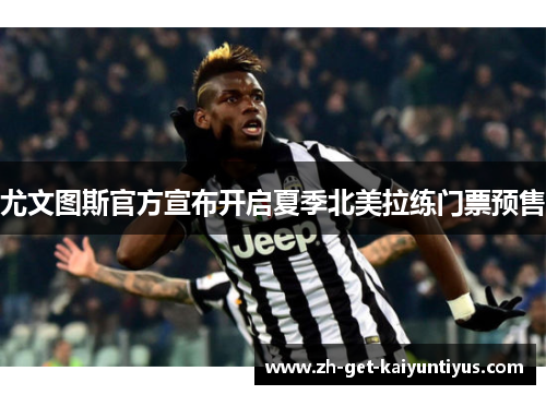 尤文图斯官方宣布开启夏季北美拉练门票预售