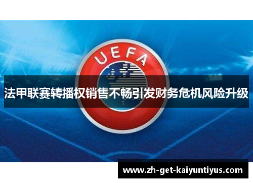 法甲联赛转播权销售不畅引发财务危机风险升级 法甲联赛转播权销售不畅引发财务危机风险升级