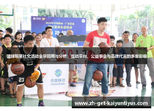 篮球明星社交活动全景回顾与分析:互动平台、公益事业与品牌代言的多重影响 篮球明星社交活动全景回顾与分析:互动平台、公益事业与品牌代言的多重影响