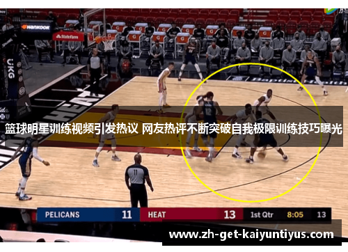 篮球明星训练视频引发热议 网友热评不断突破自我极限训练技巧曝光