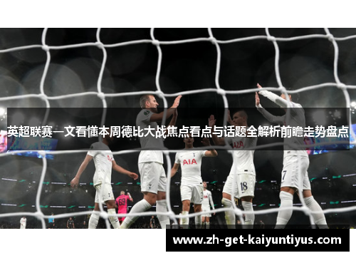 英超联赛一文看懂本周德比大战焦点看点与话题全解析前瞻走势盘点