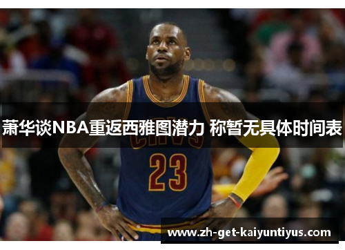 萧华谈NBA重返西雅图潜力 称暂无具体时间表