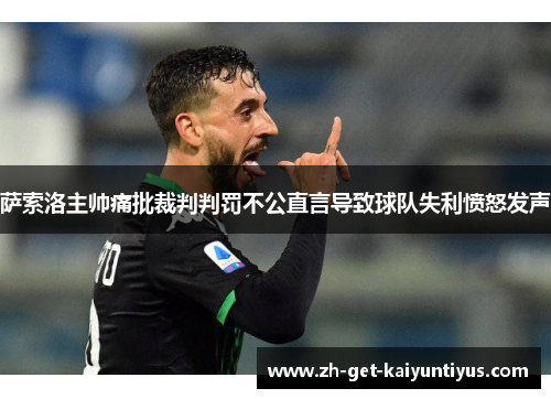 萨索洛主帅痛批裁判判罚不公直言导致球队失利愤怒发声