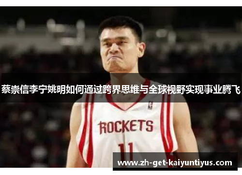 蔡崇信李宁姚明如何通过跨界思维与全球视野实现事业腾飞