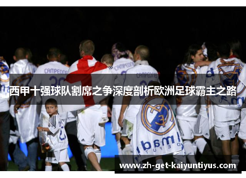 西甲十强球队割席之争深度剖析欧洲足球霸主之路