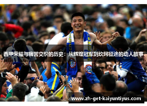 西甲荣耀与痛苦交织的历史：从辉煌冠军到坎坷征途的动人故事