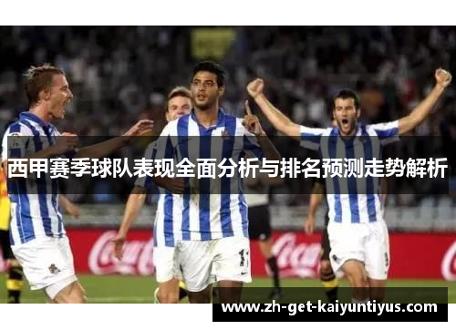 西甲赛季球队表现全面分析与排名预测走势解析