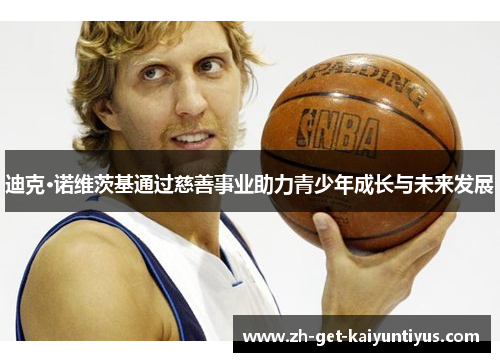 迪克·诺维茨基通过慈善事业助力青少年成长与未来发展