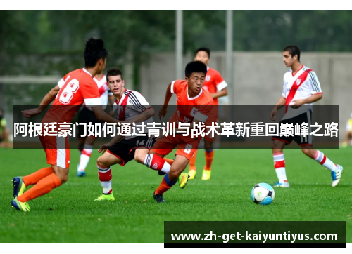阿根廷豪门如何通过青训与战术革新重回巅峰之路