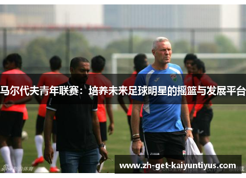 马尔代夫青年联赛：培养未来足球明星的摇篮与发展平台