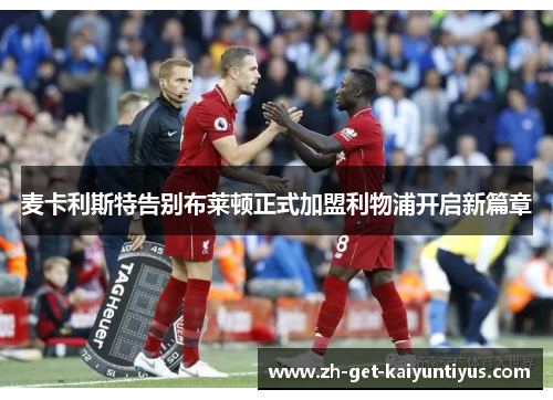 麦卡利斯特告别布莱顿正式加盟利物浦开启新篇章