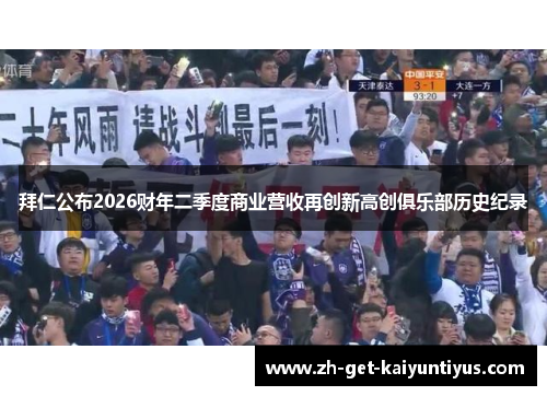 拜仁公布2026财年二季度商业营收再创新高创俱乐部历史纪录 拜仁公布2026财年二季度商业营收再创新高创俱乐部历史纪录