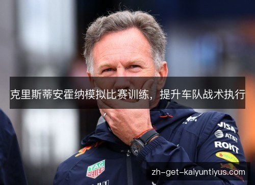 克里斯蒂安霍纳模拟比赛训练，提升车队战术执行