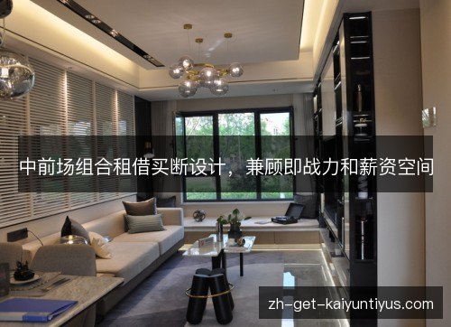 中前场组合租借买断设计,兼顾即战力和薪资空间 中前场组合租借买断设计,兼顾即战力和薪资空间