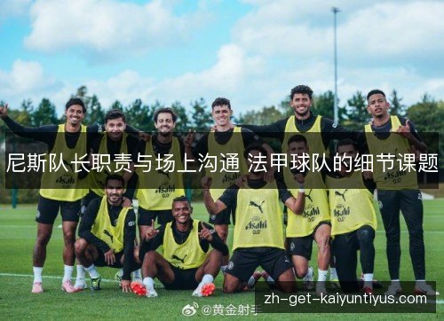 尼斯队长职责与场上沟通 法甲球队的细节课题 尼斯队长职责与场上沟通 法甲球队的细节课题