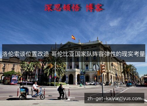 洛伦索谈位置改造 哥伦比亚国家队阵容弹性的现实考量 洛伦索谈位置改造 哥伦比亚国家队阵容弹性的现实考量
